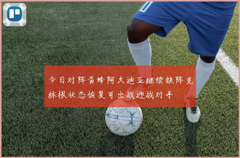 今日对阵黄蜂阿夫迪亚继续缺阵克林根状态恢复可出战迎战对手