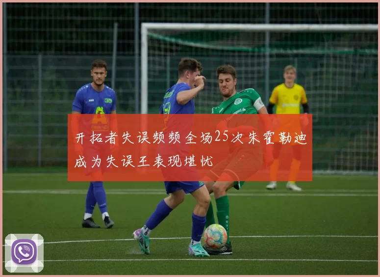开拓者失误频频全场25次朱霍勒迪成为失误王表现堪忧