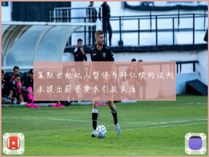 莱默尔经纪人暂停与拜仁续约谈判未提出薪资要求引发关注