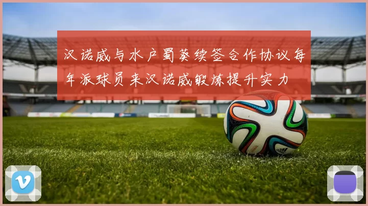 汉诺威与水户蜀葵续签合作协议每年派球员来汉诺威锻炼提升实力
