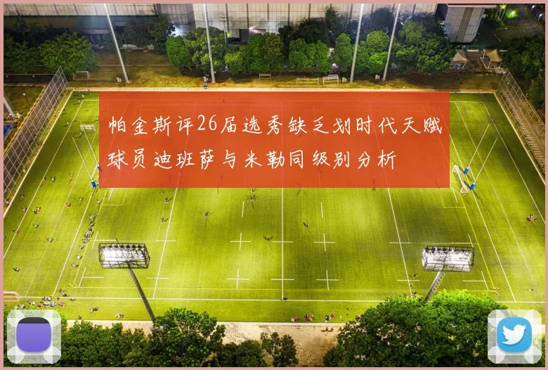 帕金斯评26届选秀缺乏划时代天赋球员迪班萨与米勒同级别分析
