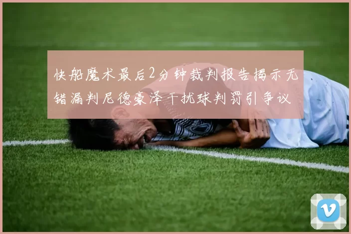 快船魔术最后2分钟裁判报告揭示无错漏判尼德豪泽干扰球判罚引争议