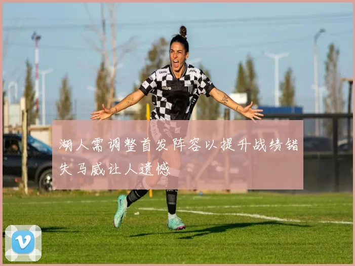 湖人需调整首发阵容以提升战绩错失马威让人遗憾